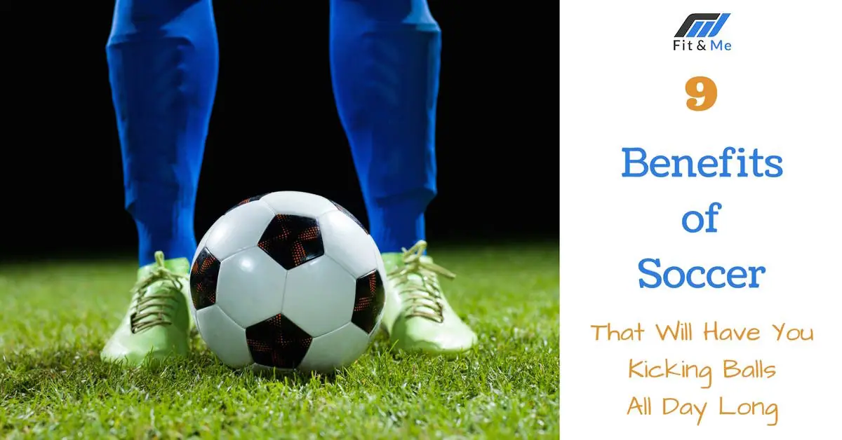 9 Benefits of Soccer That Will Have You Kicking Balls All Day Long